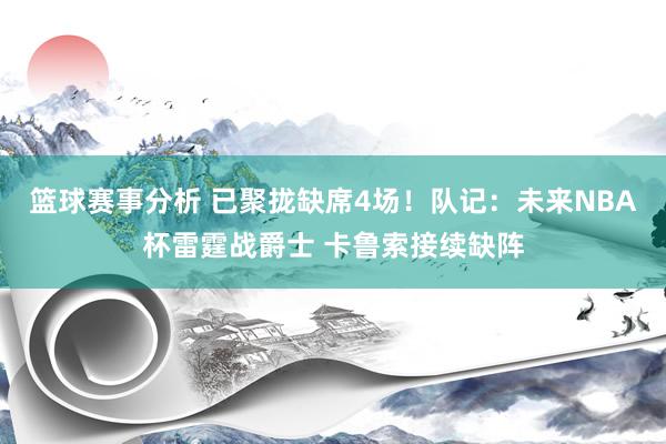 篮球赛事分析 已聚拢缺席4场！队记：未来NBA杯雷霆战爵士 卡鲁索接续缺阵