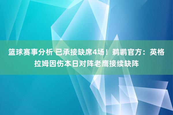 篮球赛事分析 已承接缺席4场！鹈鹕官方：英格拉姆因伤本日对阵老鹰接续缺阵