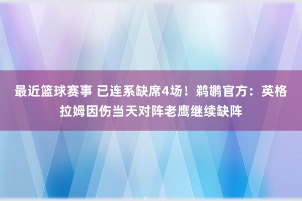 最近篮球赛事 已连系缺席4场！鹈鹕官方：英格拉姆因伤当天对阵老鹰继续缺阵