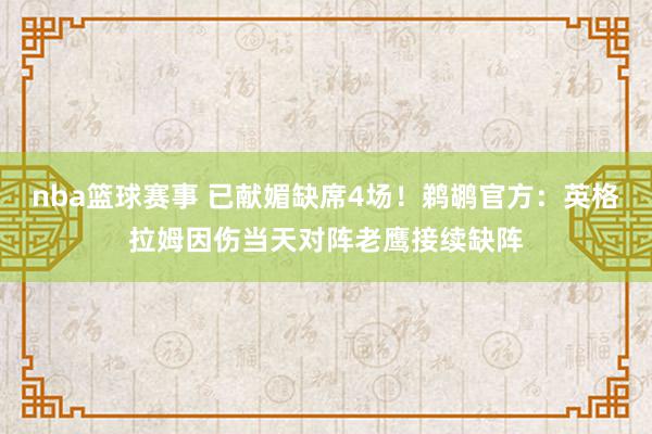 nba篮球赛事 已献媚缺席4场！鹈鹕官方：英格拉姆因伤当天对阵老鹰接续缺阵