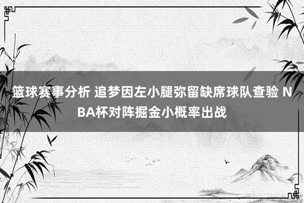 篮球赛事分析 追梦因左小腿弥留缺席球队查验 NBA杯对阵掘金小概率出战