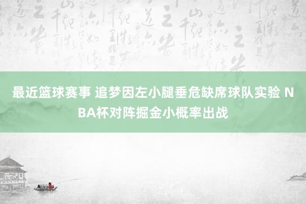 最近篮球赛事 追梦因左小腿垂危缺席球队实验 NBA杯对阵掘金小概率出战